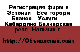 Регистрация фирм в Эстонии - Все города Бизнес » Услуги   . Кабардино-Балкарская респ.,Нальчик г.